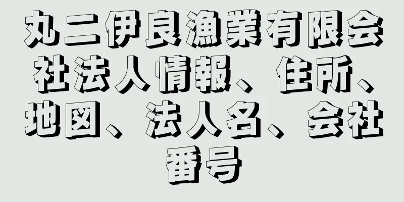 丸二伊良漁業有限会社法人情報、住所、地図、法人名、会社番号