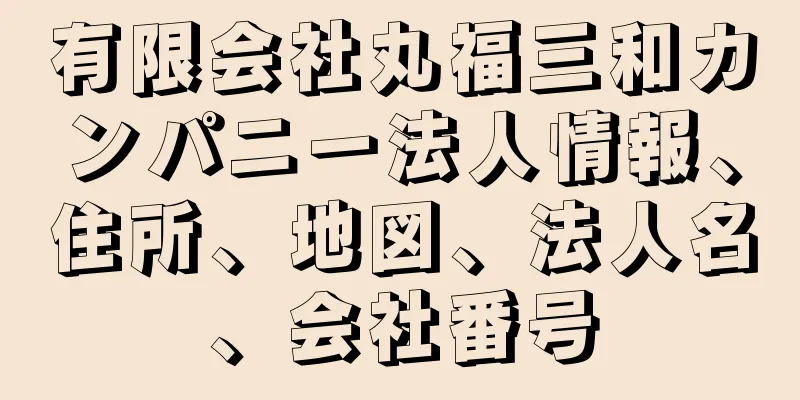 有限会社丸福三和カンパニー法人情報、住所、地図、法人名、会社番号