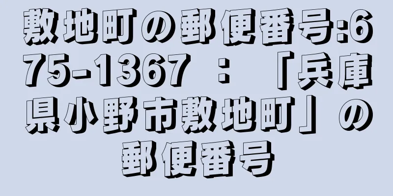 敷地町の郵便番号:675-1367 ： 「兵庫県小野市敷地町」の郵便番号