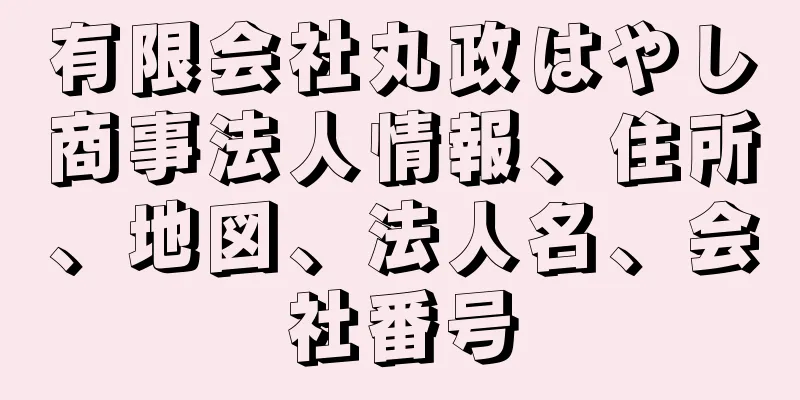 有限会社丸政はやし商事法人情報、住所、地図、法人名、会社番号