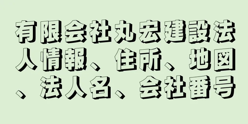 有限会社丸宏建設法人情報、住所、地図、法人名、会社番号