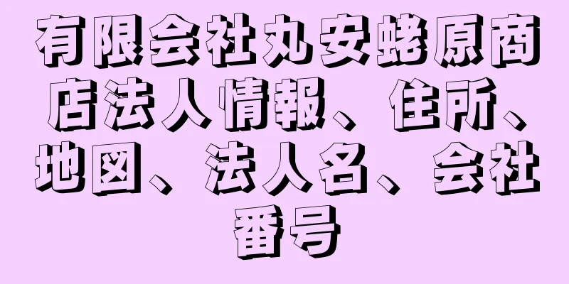 有限会社丸安蛯原商店法人情報、住所、地図、法人名、会社番号