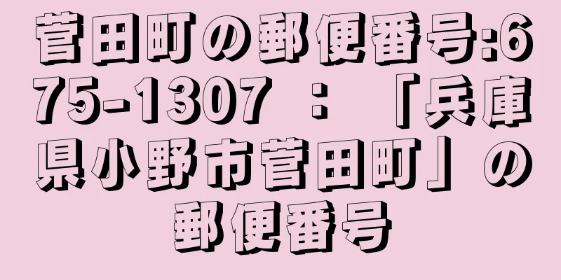 菅田町の郵便番号:675-1307 ： 「兵庫県小野市菅田町」の郵便番号