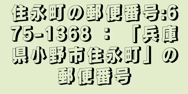 住永町の郵便番号:675-1368 ： 「兵庫県小野市住永町」の郵便番号