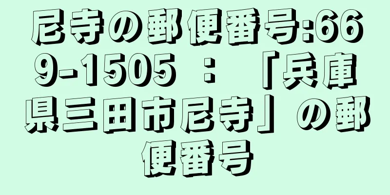 尼寺の郵便番号:669-1505 ： 「兵庫県三田市尼寺」の郵便番号