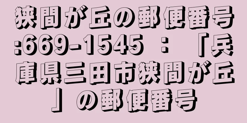 狭間が丘の郵便番号:669-1545 ： 「兵庫県三田市狭間が丘」の郵便番号