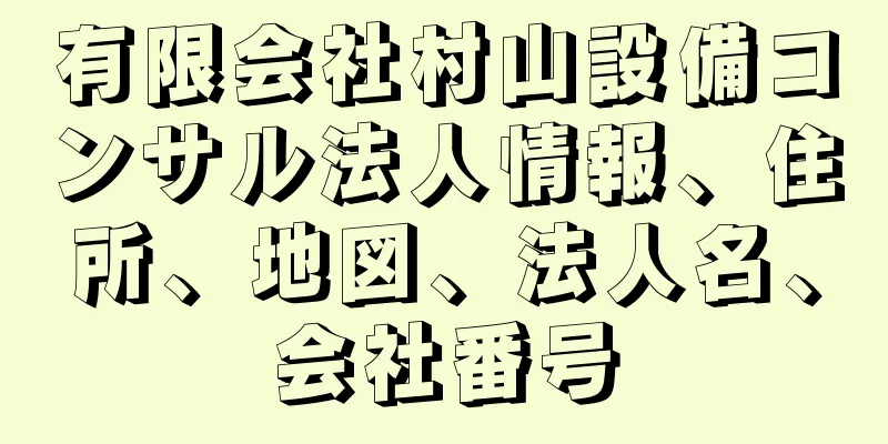 有限会社村山設備コンサル法人情報、住所、地図、法人名、会社番号