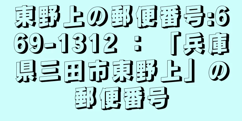 東野上の郵便番号:669-1312 ： 「兵庫県三田市東野上」の郵便番号