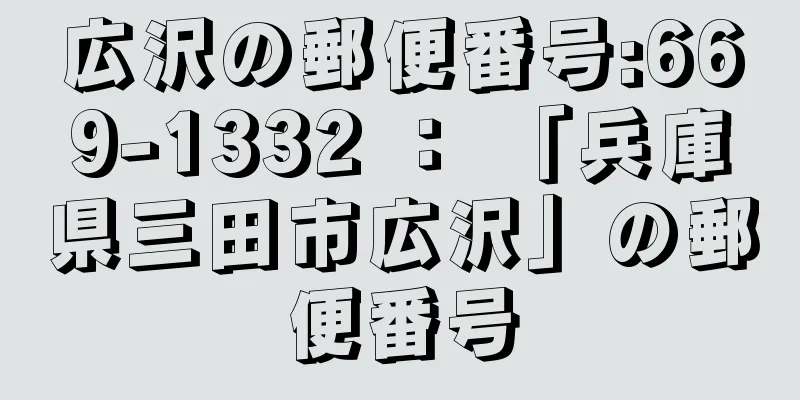 広沢の郵便番号:669-1332 ： 「兵庫県三田市広沢」の郵便番号