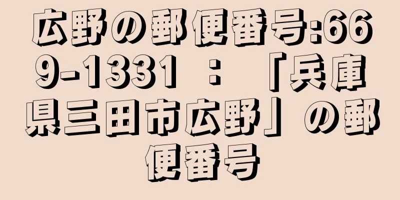 広野の郵便番号:669-1331 ： 「兵庫県三田市広野」の郵便番号