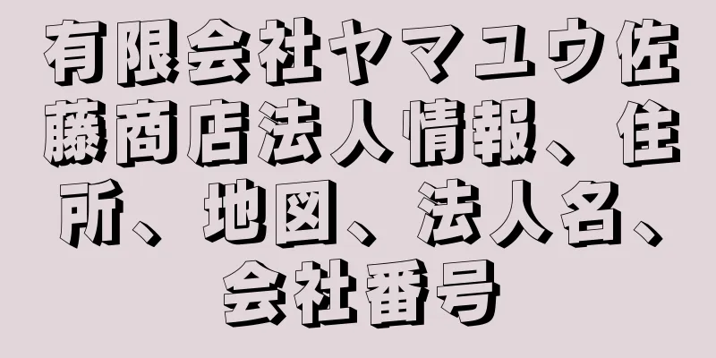 有限会社ヤマユウ佐藤商店法人情報、住所、地図、法人名、会社番号