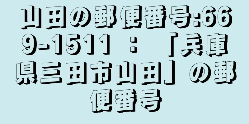 山田の郵便番号:669-1511 ： 「兵庫県三田市山田」の郵便番号