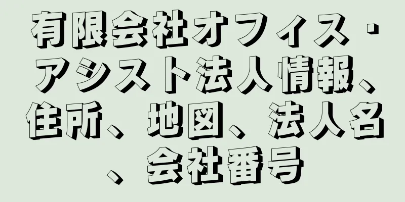 有限会社オフィス・アシスト法人情報、住所、地図、法人名、会社番号