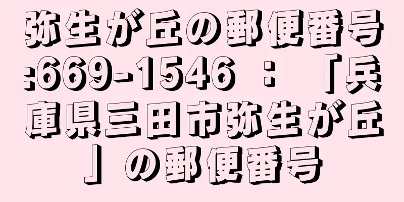 弥生が丘の郵便番号:669-1546 ： 「兵庫県三田市弥生が丘」の郵便番号