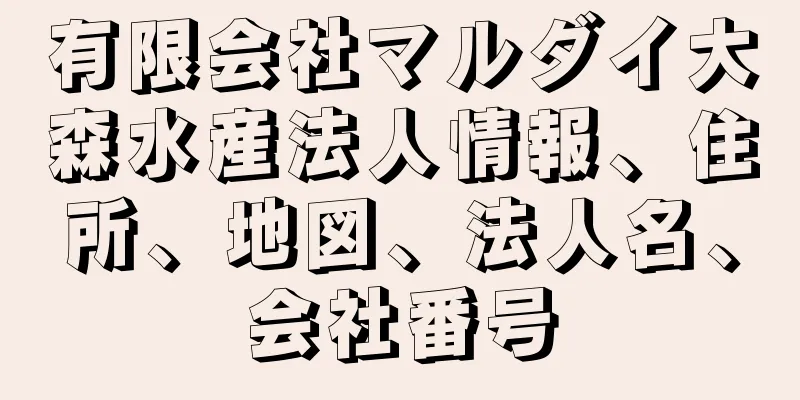 有限会社マルダイ大森水産法人情報、住所、地図、法人名、会社番号