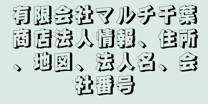 有限会社マルチ千葉商店法人情報、住所、地図、法人名、会社番号