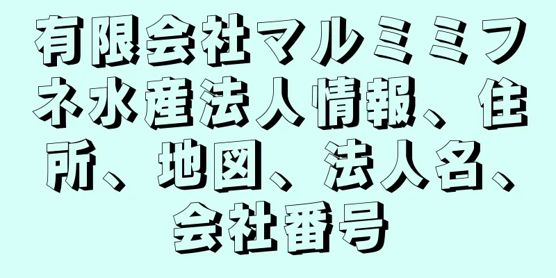 有限会社マルミミフネ水産法人情報、住所、地図、法人名、会社番号