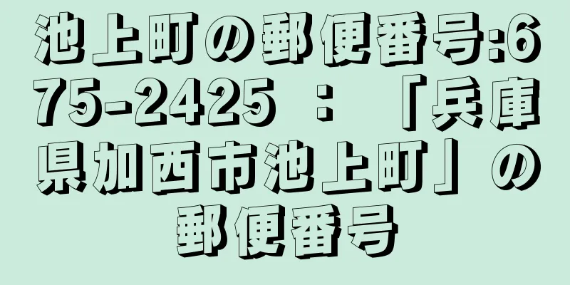 池上町の郵便番号:675-2425 ： 「兵庫県加西市池上町」の郵便番号