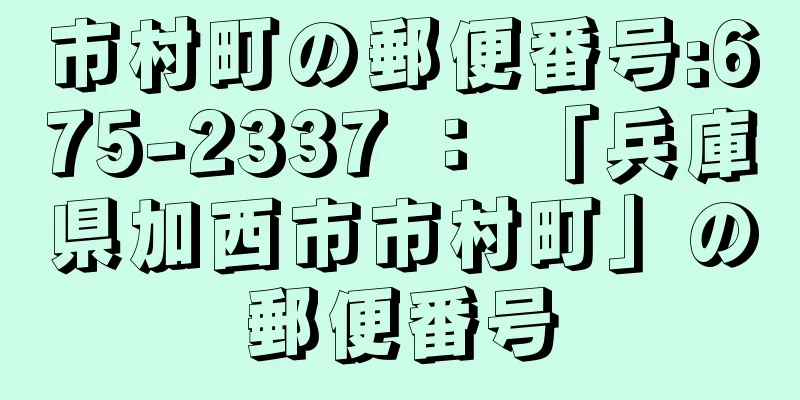 市村町の郵便番号:675-2337 ： 「兵庫県加西市市村町」の郵便番号