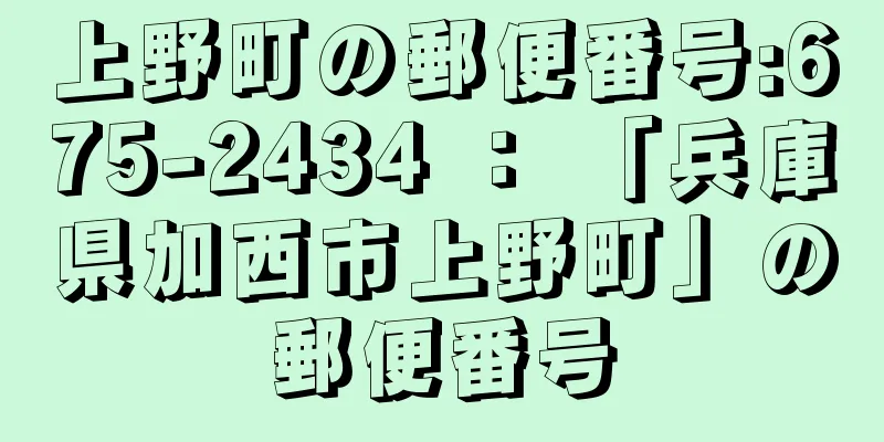 上野町の郵便番号:675-2434 ： 「兵庫県加西市上野町」の郵便番号