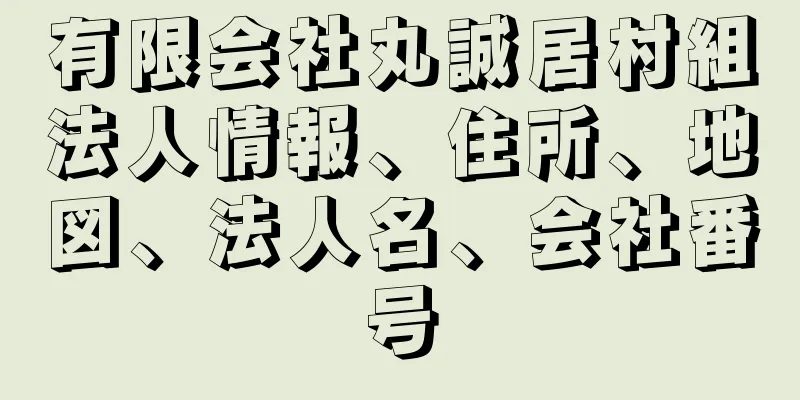 有限会社丸誠居村組法人情報、住所、地図、法人名、会社番号