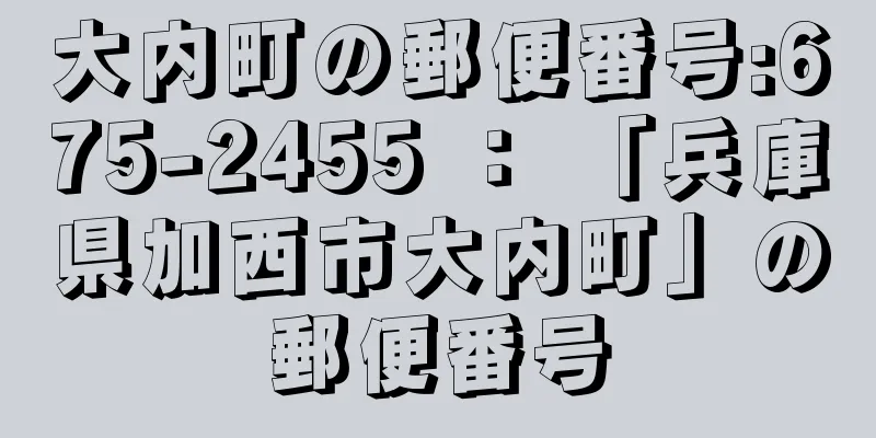 大内町の郵便番号:675-2455 ： 「兵庫県加西市大内町」の郵便番号