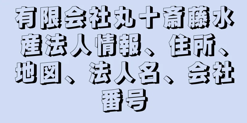 有限会社丸十斎藤水産法人情報、住所、地図、法人名、会社番号