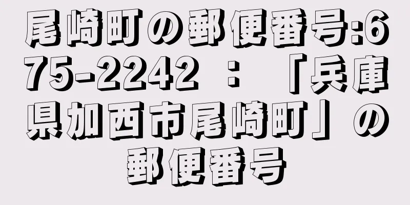 尾崎町の郵便番号:675-2242 ： 「兵庫県加西市尾崎町」の郵便番号