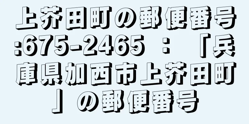 上芥田町の郵便番号:675-2465 ： 「兵庫県加西市上芥田町」の郵便番号