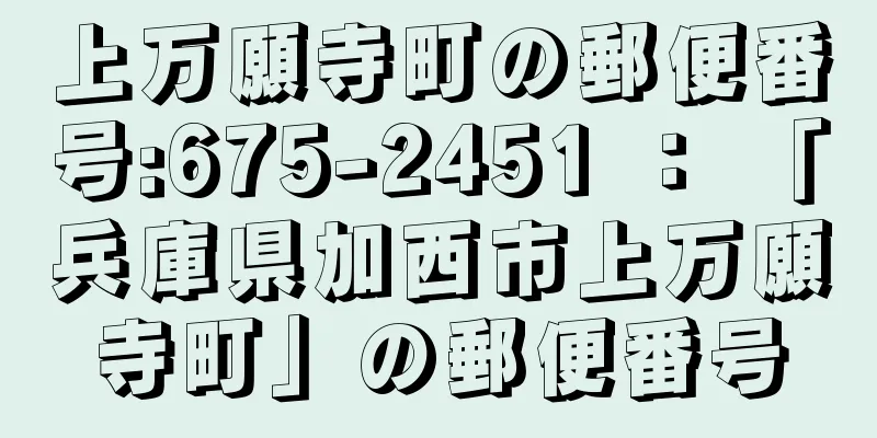 上万願寺町の郵便番号:675-2451 ： 「兵庫県加西市上万願寺町」の郵便番号