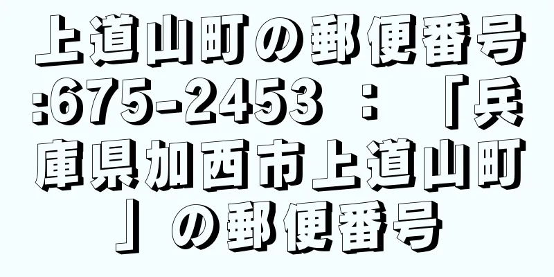 上道山町の郵便番号:675-2453 ： 「兵庫県加西市上道山町」の郵便番号