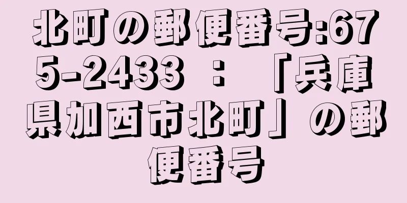 北町の郵便番号:675-2433 ： 「兵庫県加西市北町」の郵便番号