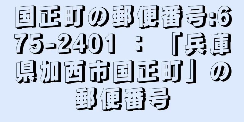 国正町の郵便番号:675-2401 ： 「兵庫県加西市国正町」の郵便番号