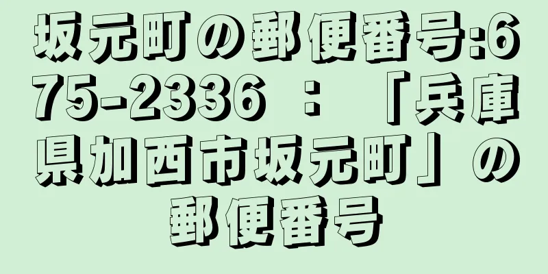 坂元町の郵便番号:675-2336 ： 「兵庫県加西市坂元町」の郵便番号