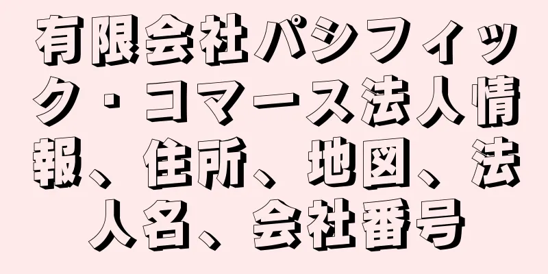 有限会社パシフィック・コマース法人情報、住所、地図、法人名、会社番号