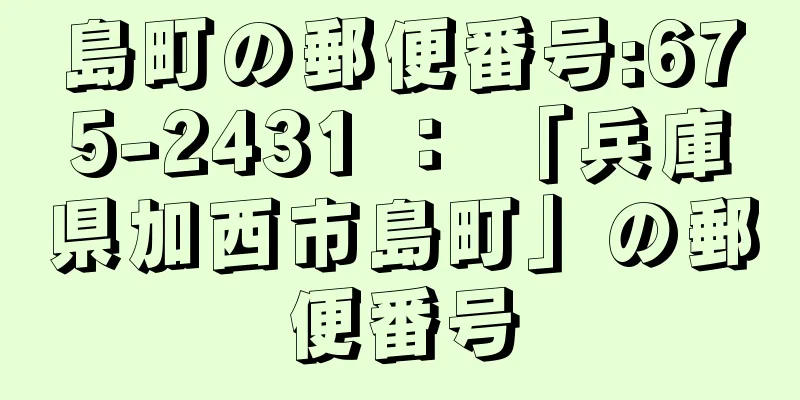 島町の郵便番号:675-2431 ： 「兵庫県加西市島町」の郵便番号