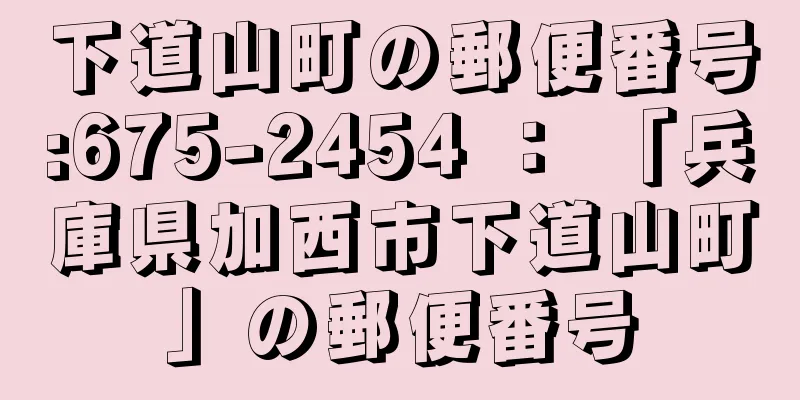 下道山町の郵便番号:675-2454 ： 「兵庫県加西市下道山町」の郵便番号