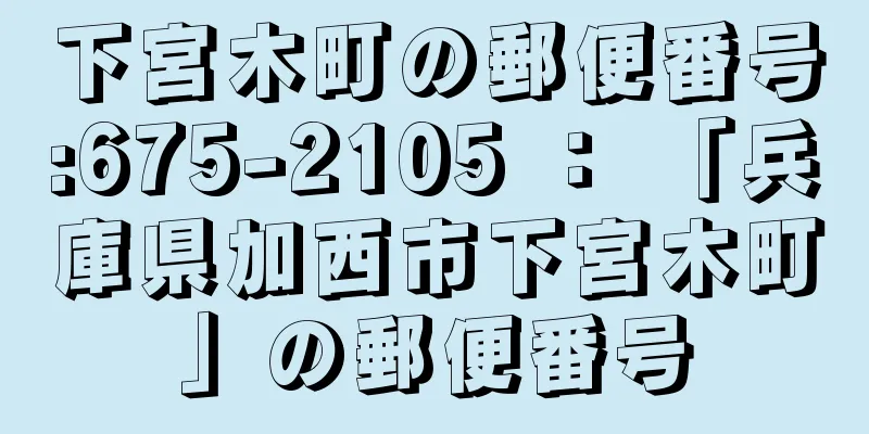 下宮木町の郵便番号:675-2105 ： 「兵庫県加西市下宮木町」の郵便番号