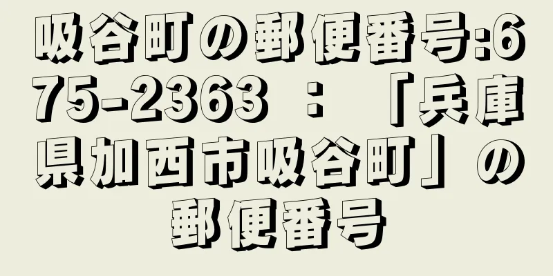 吸谷町の郵便番号:675-2363 ： 「兵庫県加西市吸谷町」の郵便番号