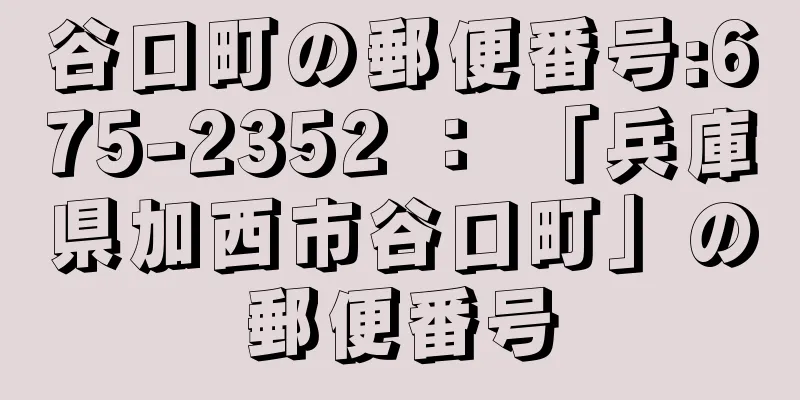 谷口町の郵便番号:675-2352 ： 「兵庫県加西市谷口町」の郵便番号