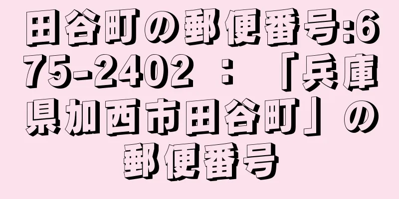 田谷町の郵便番号:675-2402 ： 「兵庫県加西市田谷町」の郵便番号