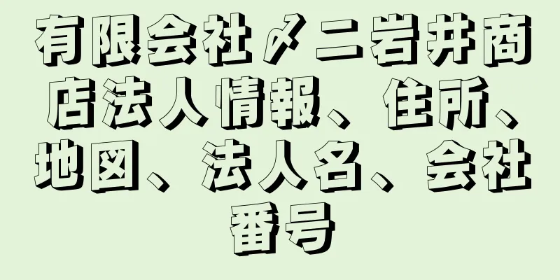 有限会社〆ニ岩井商店法人情報、住所、地図、法人名、会社番号