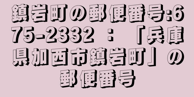 鎮岩町の郵便番号:675-2332 ： 「兵庫県加西市鎮岩町」の郵便番号