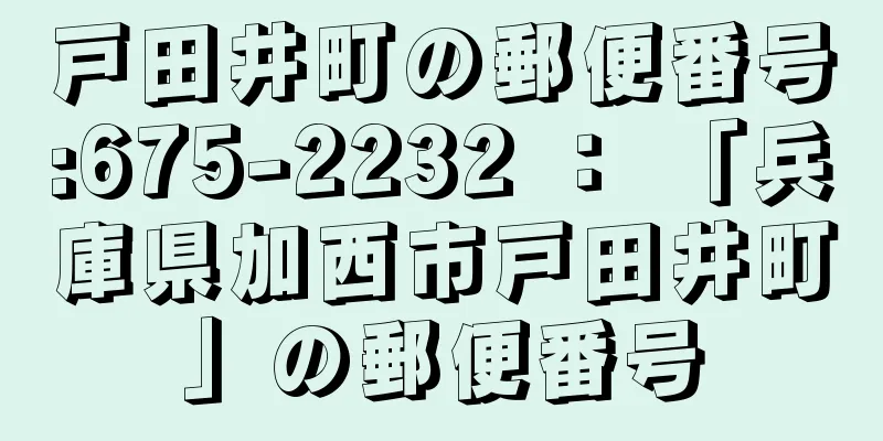 戸田井町の郵便番号:675-2232 ： 「兵庫県加西市戸田井町」の郵便番号