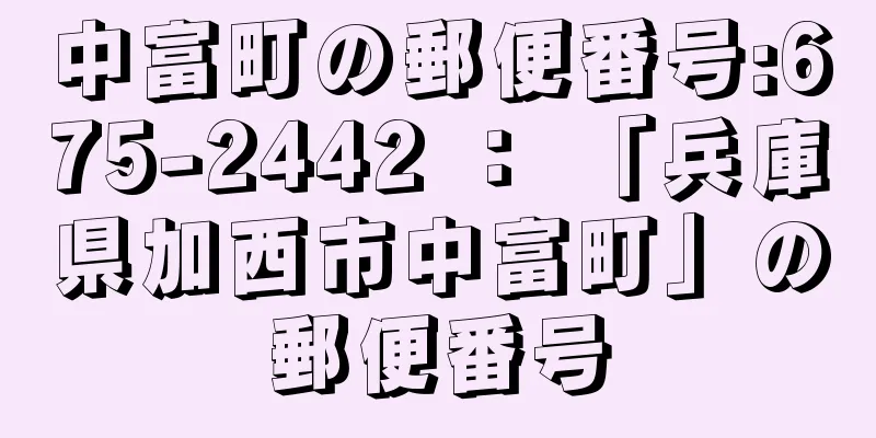 中富町の郵便番号:675-2442 ： 「兵庫県加西市中富町」の郵便番号