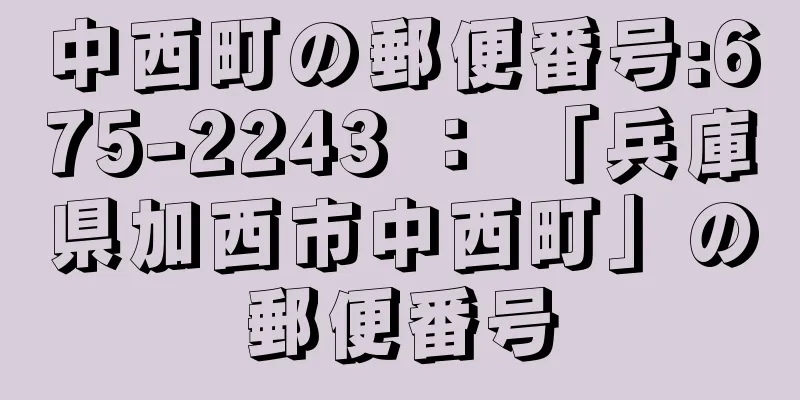 中西町の郵便番号:675-2243 ： 「兵庫県加西市中西町」の郵便番号