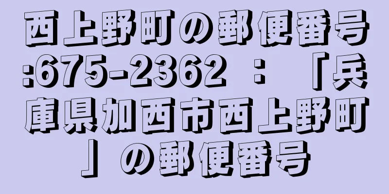 西上野町の郵便番号:675-2362 ： 「兵庫県加西市西上野町」の郵便番号