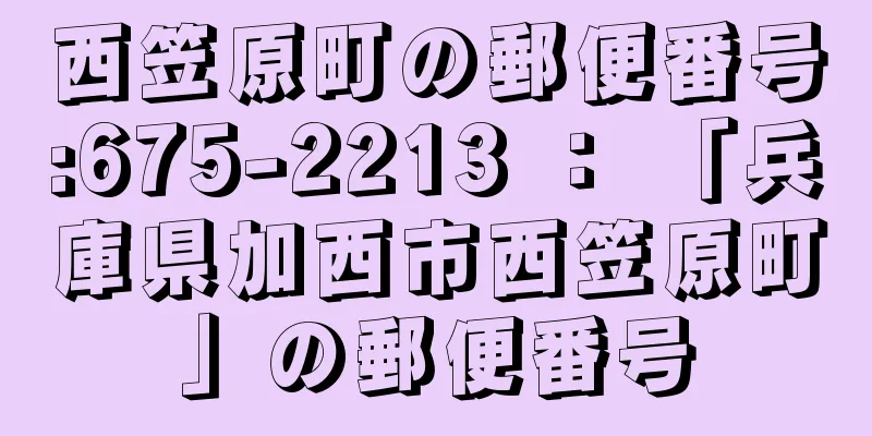 西笠原町の郵便番号:675-2213 ： 「兵庫県加西市西笠原町」の郵便番号