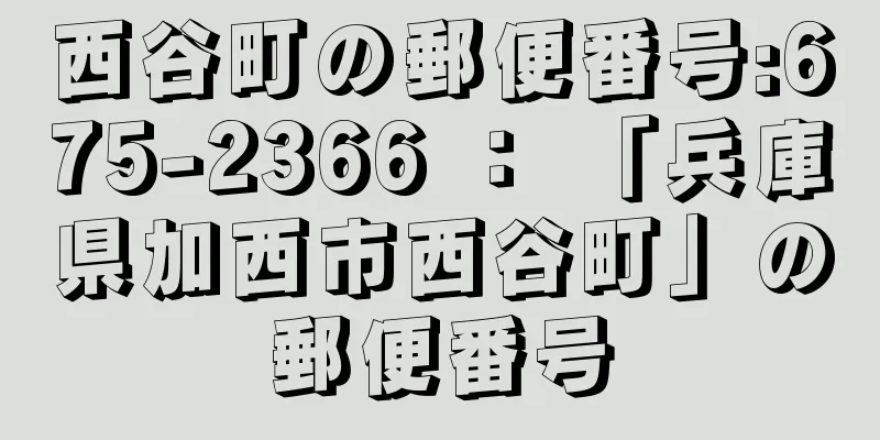 西谷町の郵便番号:675-2366 ： 「兵庫県加西市西谷町」の郵便番号