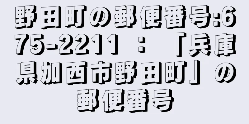 野田町の郵便番号:675-2211 ： 「兵庫県加西市野田町」の郵便番号